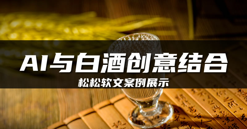 松松软文白酒行业软文案例展示 松松软文白酒行业软文案例展示